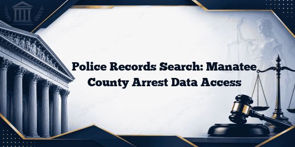 Police Records Search: Manatee County Arrest Data Access